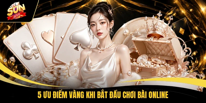 5 ưu điểm vàng khi bắt đầu chơi bài online