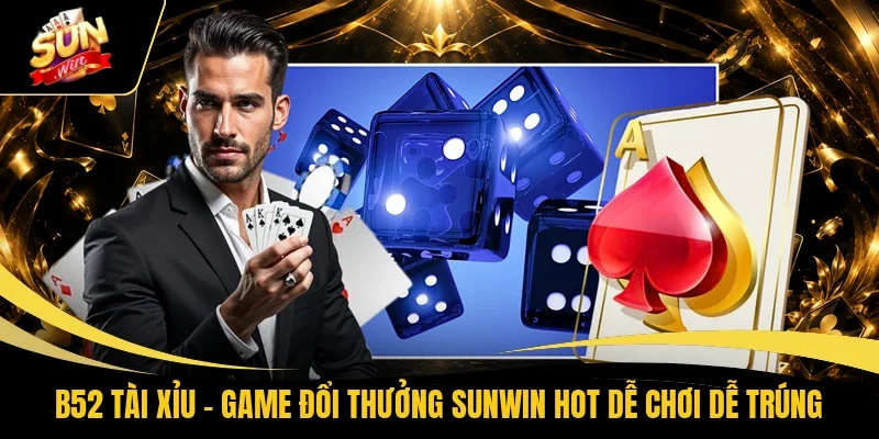 B52 Tài Xỉu – Game Đổi Thưởng Sunwin Hot Dễ Chơi Dễ Trúng