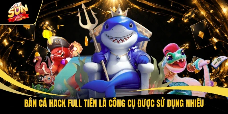 Bắn cá hack full tiền là công cụ được sử dụng nhiều