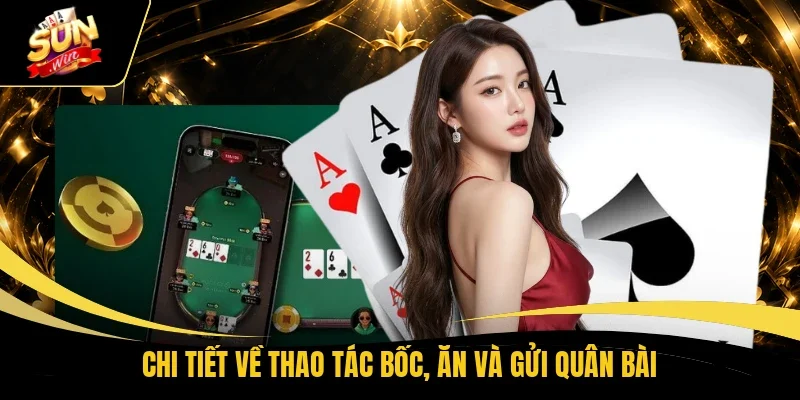 Chi tiết về thao tác bốc, ăn và gửi quân bài