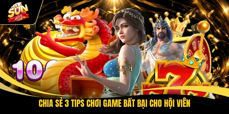 Chia sẻ 3 tips chơi game bất bại cho hội viên
