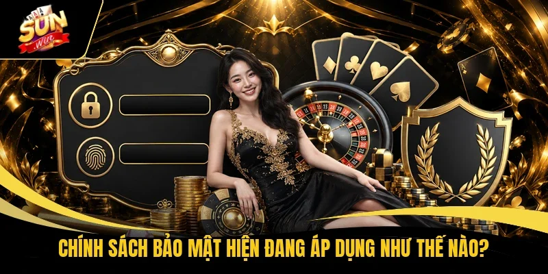 Chính sách bảo mật hiện đang áp dụng như thế nào?