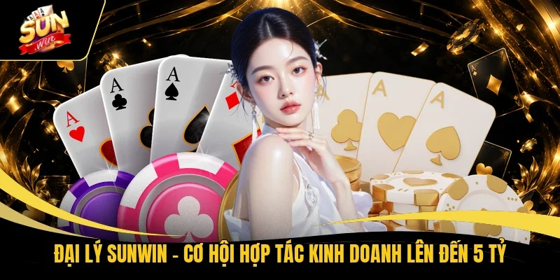 Đại Lý Sunwin - Cơ Hội Hợp Tác Kinh Doanh Lên Đến 5 Tỷ