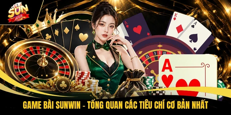 Game bài Sunwin - Tổng quan các tiêu chí cơ bản nhất