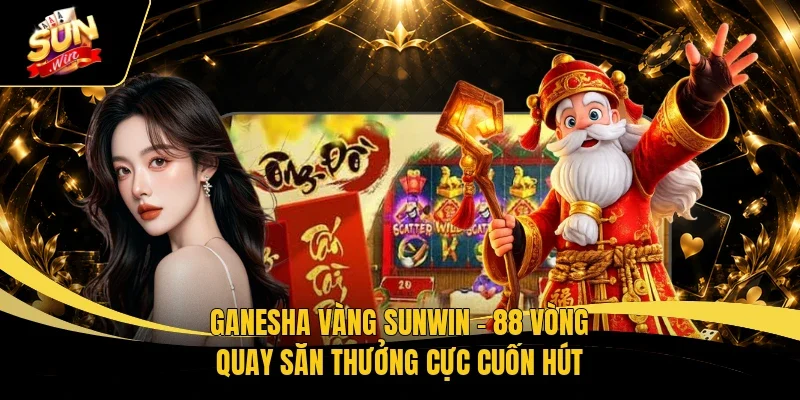 Ganesha Vàng Sunwin - 88 Vòng Quay Săn Thưởng Cực Cuốn Hút