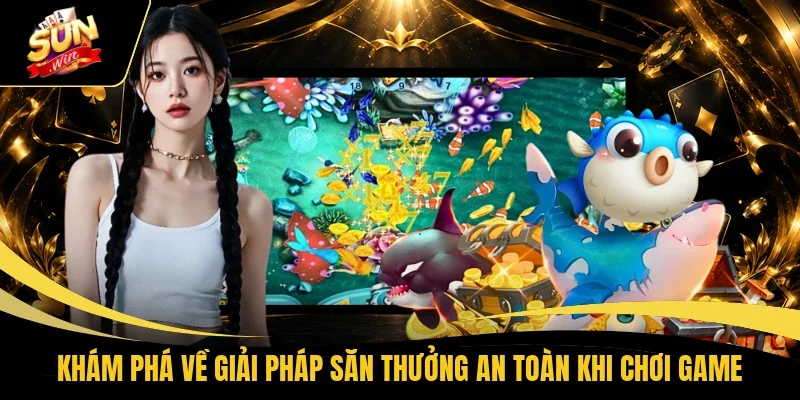 Khám phá về giải pháp săn thưởng an toàn khi chơi game