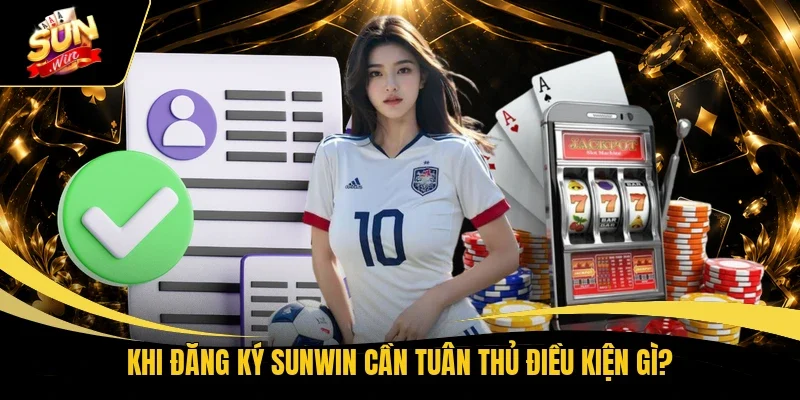Khi đăng ký Sunwin cần tuân thủ điều kiện gì?
