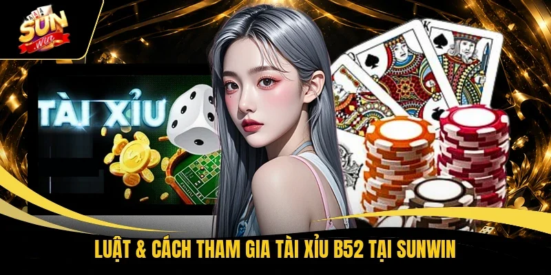 Luật & cách tham gia Tài Xỉu B52 tại Sunwin