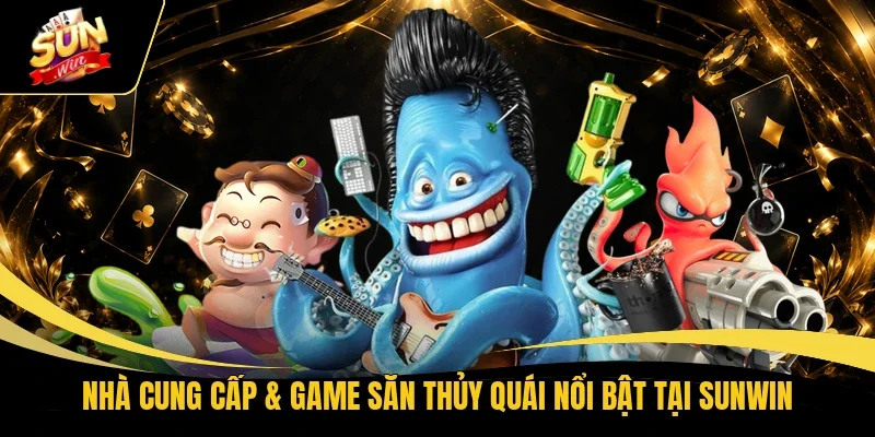 Nhà cung cấp & game săn thủy quái nổi bật tại Sunwin