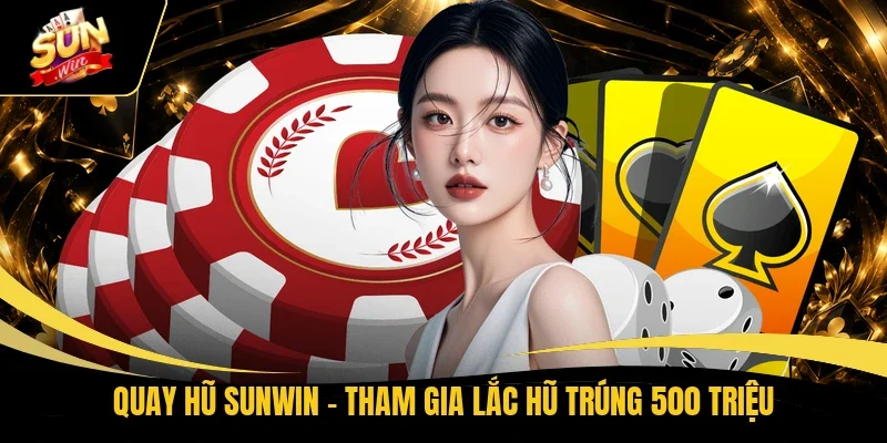Quay hũ Sunwin - Tham gia lắc hũ trúng 500 triệu