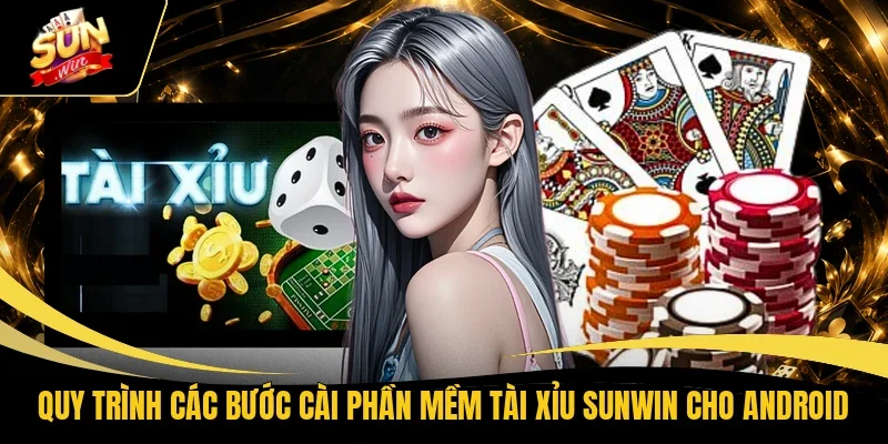 Quy trình các bước cài phần mềm Tài Xỉu Sunwin cho Android