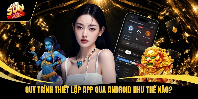 Quy trình thiết lập app qua Android như thế nào?