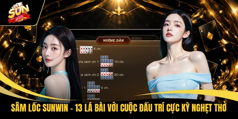 Sâm Lốc Sunwin - 13 Lá Bài Với Cuộc Đấu Trí Cực Kỳ Nghẹt Thở