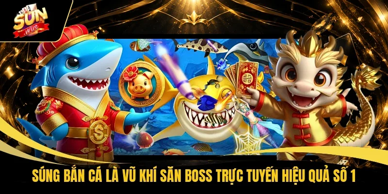 Súng bắn cá là vũ khí săn boss trực tuyến hiệu quả số 1