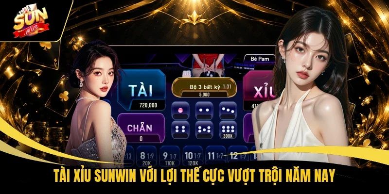 Tài xỉu Sunwin với lợi thế cực vượt trội năm nay