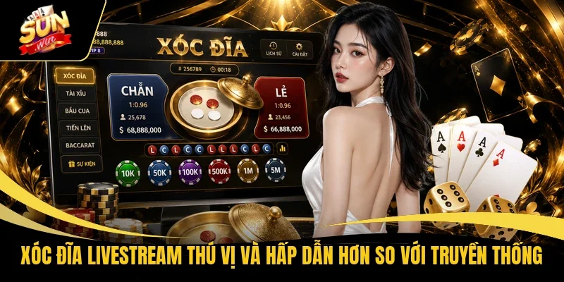 Xóc Đĩa livestream thú vị và hấp dẫn hơn so với truyền thống